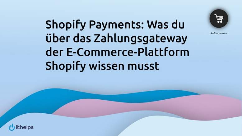 Shopify Payments: Was du über das Zahlungsgateway der E-Commerce-Plattform Shopify wissen musst
